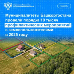 Муниципалитеты Башкортостана провели порядка 10 тысяч профилактических мероприятий с землепользователями в 2025 году